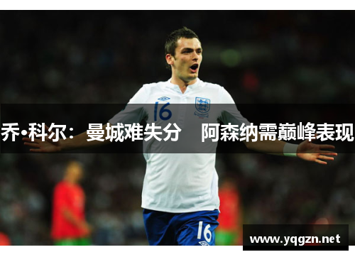 乔·科尔：曼城难失分　阿森纳需巅峰表现